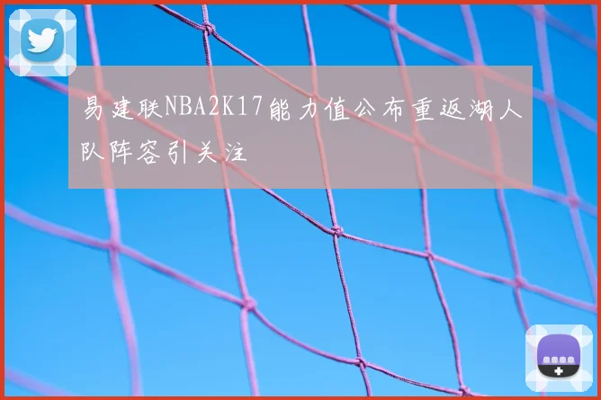易建联NBA2K17能力值公布重返湖人队阵容引关注