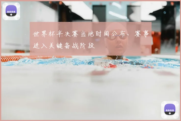 世界杯半决赛当地时间公布，赛事进入关键备战阶段