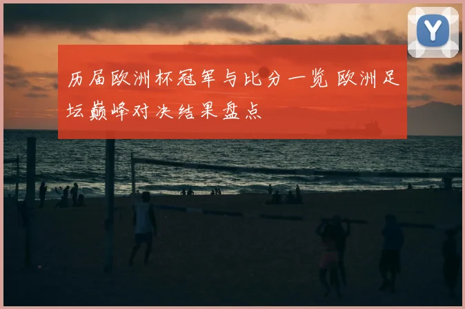 历届欧洲杯冠军与比分一览 欧洲足坛巅峰对决结果盘点