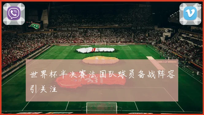 世界杯半决赛法国队球员备战阵容引关注